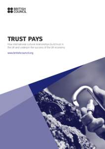 Trust Pays How international cultural relationships build trust in the UK and underpin the success of the UK economy www.britishcouncil.org  We gratefully acknowledge the support of Ipsos MORI