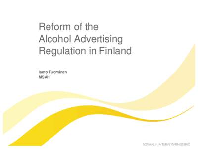 Reform of the Alcohol Advertising Regulation in Finland Ismo Tuominen MSAH