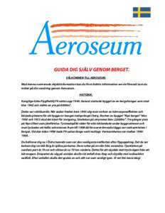 GUIDA DIG SJÄLV GENOM BERGET. VÄLKOMMEN TILL AEROSEUM. Med denna numrerade objektinformation kan du få en bättre information om de föremål som du möter på din vandring genom Aeroseum. HISTORIK. Kungliga Göta Fly