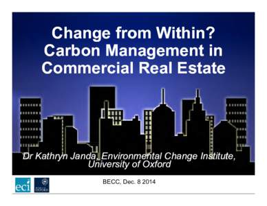 Change from Within? Carbon Management in Commercial Real Estate Dr Kathryn Janda, Environmental Change Institute, University of Oxford