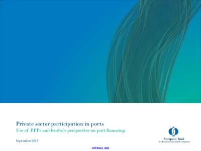 Private sector participation in ports Use of PPPs and lender’s perspective on port financing September 2015 OFFICIAL USE  1. The EBRD