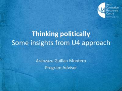 Thinking politically Some insights from U4 approach Aranzazu Guillan Montero Program Advisor  Thinking politically