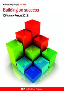 An Institute of Physics report | June[removed]Building on success IOP Annual Report 2012  The Institute of Physics is a