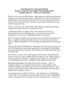 Brief Remarks for Ambassador Haslach Business Council for International Understanding (BCIU) Breakfast, 8:00 a.m. – 9:00 a.m. St. Regis Hotel Thank you for inviting me this morning. What a pleasure to talk about Iraq a