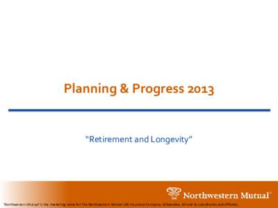 Planning & Progress 2013  “Retirement and Longevity” ‘Northwestern Mutual’ is the marketing name for The Northwestern Mutual Life Insurance Company, Milwaukee, WI and its subsidiaries and affiliates.