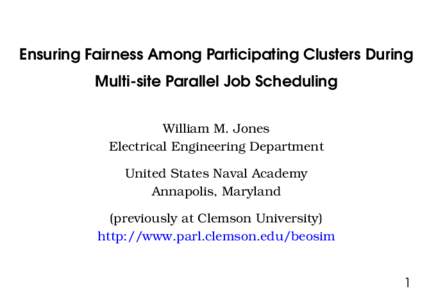Ensuring Fairness Among Participating Clusters During Multi-site Parallel Job Scheduling William M. Jones Electrical Engineering Department United States Naval Academy Annapolis, Maryland