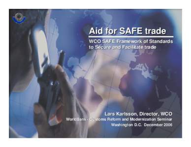 Aid . for SAFE trade WCO SAFE Framework of Standards to Secure and Facilitate trade  Lars Karlsson, Director, WCO