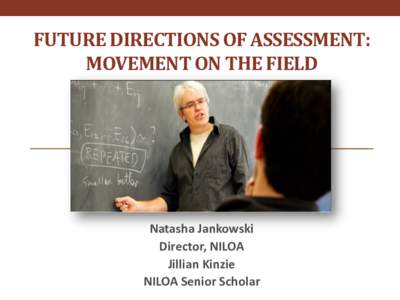 FUTURE DIRECTIONS OF ASSESSMENT: MOVEMENT ON THE FIELD Natasha Jankowski Director, NILOA Jillian Kinzie
