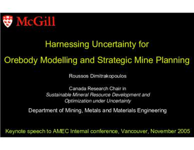 Harnessing Uncertainty for Orebody Modelling and Strategic Mine Planning Roussos Dimitrakopoulos Canada Research Chair in Sustainable Mineral Resource Development and Optimization under Uncertainty