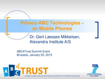 Privacy-ABC Technologies – on Mobile Phones Dr. Gert Læssøe Mikkelsen, Alexandra Institute A/S ABC4Trust Summit Event Brussels, January 20, 2015