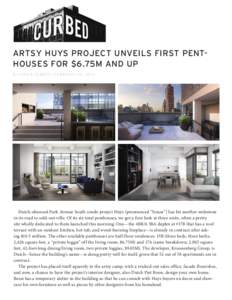 ARTSY HUYS PROJECT UNVEILS FIRST PENTHOUSES FOR $6.75M AND UP By HANA R. ALBERTS | F E B R UA RY 20 , Dutch-obsessed Park Avenue South condo project Huys (pronounced “house”) has hit another milestone in its r