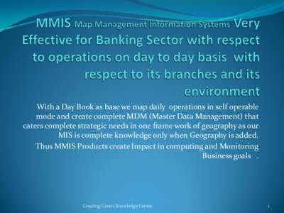 With a Day Book as base we map daily operations in self operable mode and create complete MDM (Master Data Management) that caters complete strategic needs in one frame work of geography as our MIS is complete knowledge 