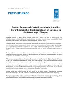 Eastern Europe and Central Asia should transition toward sustainable development now or pay more in the future, says UN report Istanbul, Turkey, 23 March 2012—Eastern Europe and Central Asia need to remove fossil fuel 