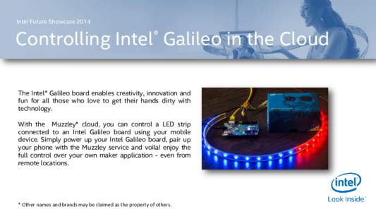 Intel Future ShowcaseControlling Intel® Galileo in the Cloud The Intel® Galileo board enables creativity, innovation and fun for all those who love to get their hands dirty with technology.
