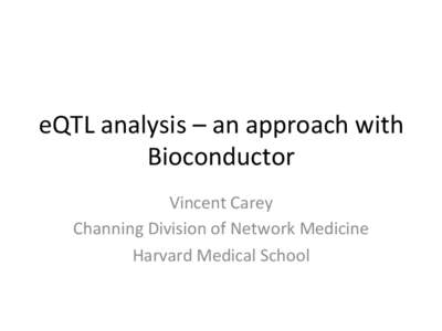 eQTL	
  analysis	
  –	
  an	
  approach	
  with	
   Bioconductor	
   Vincent	
  Carey	
   Channing	
  Division	
  of	
  Network	
  Medicine	
   Harvard	
  Medical	
  School	
  