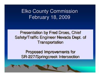Elko County Commission February 18, 2009 Presentation by Fred Droes, Chief Safety/Traffic Engineer Nevada Dept. of Transportation Proposed Improvements for