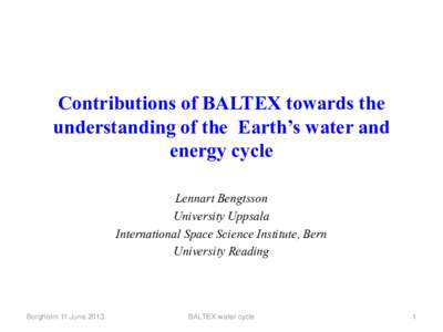 Contributions of BALTEX towards the understanding of the Earth’s water and energy cycle Lennart Bengtsson University Uppsala International Space Science Institute, Bern