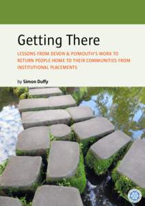 Getting There LESSONS FROM DEVON & PLYMOUTH’S WORK TO RETURN PEOPLE HOME TO THEIR COMMUNITIES FROM INSTITUTIONAL PLACEMENTS by Simon Duffy