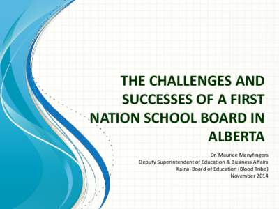 THE CHALLENGES AND SUCCESSES OF A FIRST NATION SCHOOL BOARD IN ALBERTA Dr. Maurice Manyfingers Deputy Superintendent of Education & Business Affairs