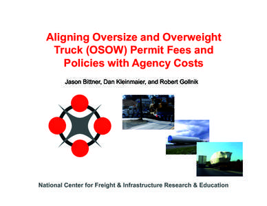 Aligning Oversize and Overweight Truck (OSOW) Permit Fees and Policies with Agency Costs Jason Bittner, Dan Kleinmaier, and Robert Gollnik  National Center for Freight & Infrastructure Research & Education