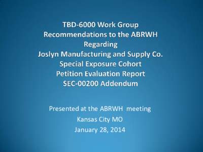 TBD-6000 Work Group  Recommendations to the ABRWH  Regarding Joslyn Manufacturing and Supply Co. Special Exposure Cohort  Petition Evaluation Report  SEC[removed]Addendum