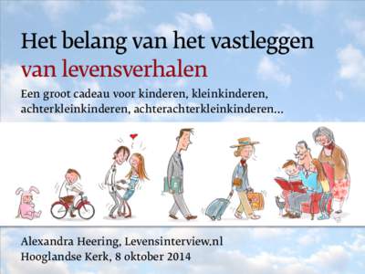 Het belang van het vastleggen van levensverhalen Een groot cadeau voor kinderen, kleinkinderen, achterkleinkinderen, achterachterkleinkinderen…  Alexandra Heering, Levensinterview.nl