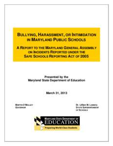 BULLYING, HARASSMENT, OR INTIMIDATION IN MARYLAND PUBLIC SCHOOLS A REPORT TO THE MARYLAND GENERAL ASSEMBLY ON INCIDENTS REPORTED UNDER THE SAFE SCHOOLS REPORTING ACT OF 2005