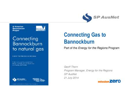 Connecting Gas to Bannockburn Part of the Energy for the Regions Program Geoff Thorn Program Manager, Energy for the Regions