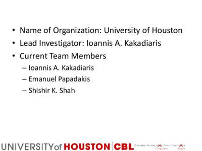 • Name of Organization: University of Houston • Lead Investigator: Ioannis A. Kakadiaris • Current Team Members – Ioannis A. Kakadiaris – Emanuel Papadakis – Shishir K. Shah