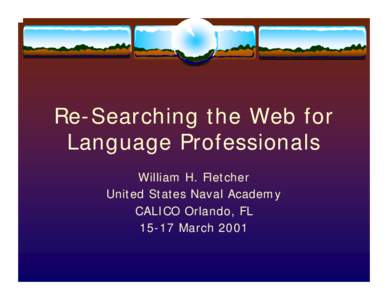 Re-Searching the Web for Language Professionals William H. Fletcher United States Naval Academy CALICO Orlando, FL[removed]March 2001