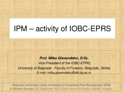 IPM – activity of IOBC-EPRS  Prof. Milka Glavendekic, D.Sc. Vice-President of the IOBC-EPRS, University of Belgrade - Faculty of Forestry, Belgrade, Serbia E-mail: [removed]