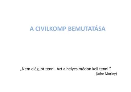 A CIVILKOMP BEMUTATÁSA  „Nem elég jót tenni. Azt a helyes módon kell tenni.” (John Morley)  MIÓTA?