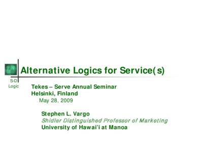 Alternative Logics for Service(s) S-D Logic Tekes – Serve Annual Seminar Helsinki, Finland