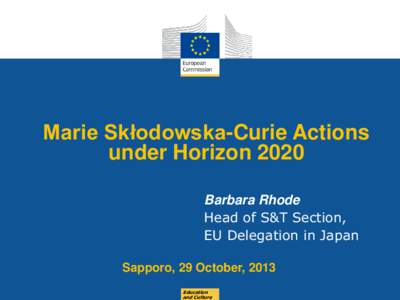 Marie Skłodowska-Curie Actions under Horizon 2020 Barbara Rhode Head of S&T Section, EU Delegation in Japan Sapporo, 29 October, 2013