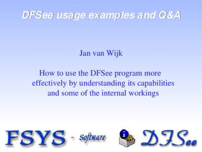 DFSee concepts, demo and Q&A  Jan van Wijk How to use the DFSee program more effectively by understanding its capabilities and some of the internal workings