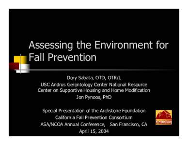 Assessing the Environment for Fall Prevention Dory Sabata, OTD, OTR/L USC Andrus Gerontology Center National Resource Center on Supportive Housing and Home Modification Jon Pynoos, PhD