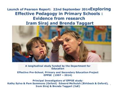 Launch of Pearson Report: 22nd September 2014Exploring  Effective Pedagogy in Primary Schools : Evidence from research Iram Siraj and Brenda Taggart