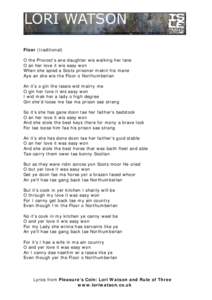 Floor (traditional) O the Provost’s ane daughter wis walking her lane O an her love it wis easy won When she spied a Scots prisoner makin his mane Aye an she wis the Floor o Northumberlan An it’s o gin the lassie wid