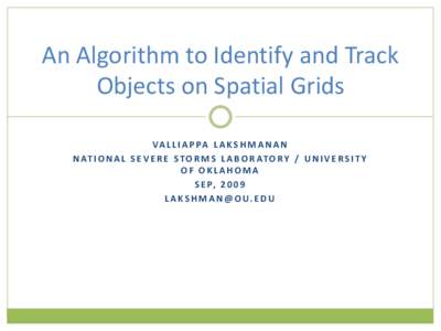 An Algorithm to Identify and Track Objects on Spatial Grids VA L L I A P PA L A K S H M A N A N N AT I O N A L S E V E R E S T O R M S L A B O R AT O R Y / U N I V E R S I T Y OF OKLAHOMA S E P, [removed]