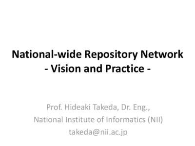 National-wide Repository Network - Vision and Practice Prof. Hideaki Takeda, Dr. Eng., National Institute of Informatics (NII) [removed]  Repository Network