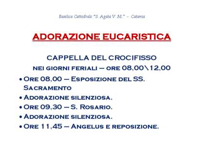 Basilica Cattedrale “S. Agata V. M.” - Catania  ADORAZIONE EUCARISTICA CAPPELLA DEL CROCIFISSO nei giorni feriali – ore 08,00\12,00  Ore 08,00 – Esposizione del SS.