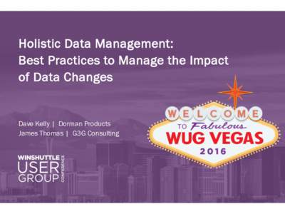 Holistic Data Management: Best Practices to Manage the Impact of Data Changes Dave Kelly | Dorman Products James Thomas | G3G Consulting