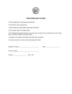 Players Pledge (Ages 13 & Under)  I will be a good sport, during games and practices. I will follow the rules, and play fairly. I will be friendly to my teammates, opponents and officials. I will not argue, fight or use 