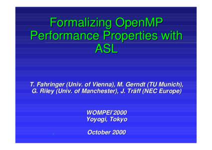 Formalizing OpenMP Performance Properties with ASL T. Fahringer (Univ. of Vienna), M. Gerndt (TU Munich), G. Riley (Univ. of Manchester), J. Träff (NEC Europe)