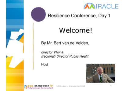 Resilience Conference, Day 1  Welcome! By Mr. Bert van de Velden, director VRK & (regional) Director Public Health