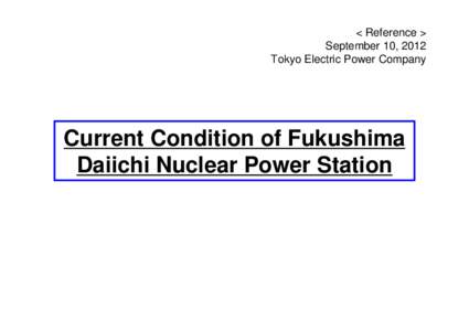 < Reference > September 10, 2012 Tokyo Electric Power Company Current Condition of Fukushima Daiichi Nuclear Power Station
