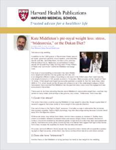 Kate Middleton’s pre-royal weight loss: stress, “brideorexia,” or the Dukan Diet? POSTED APRIL 27, 2011, 11:43 AM Peter Wehrwein, Editor, Harvard Health Letter  Talk about a big wedding.