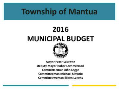 Township of Mantua 2016 MUNICIPAL BUDGET Mayor Peter Scirrotto Deputy Mayor Robert Zimmerman Committeeman John Legge