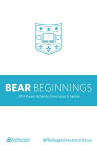 BEAR BEGINNINGS 2014 Parent & Family Orientation Schedule WELCOME We are very excited to welcome you and your student to Washington University. The orientation experiences for students and for families are intentionally