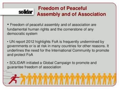 Freedom of Peaceful Assembly and of Association • Freedom of peaceful assembly and of association are fundamental human rights and the cornerstone of any democratic system • UN report 2012 highlights FoA is frequentl